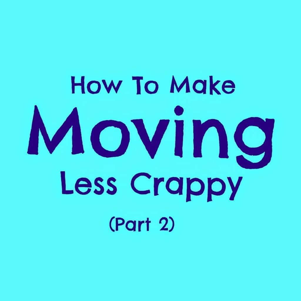 How To Make Moving Less Crappy Part 2