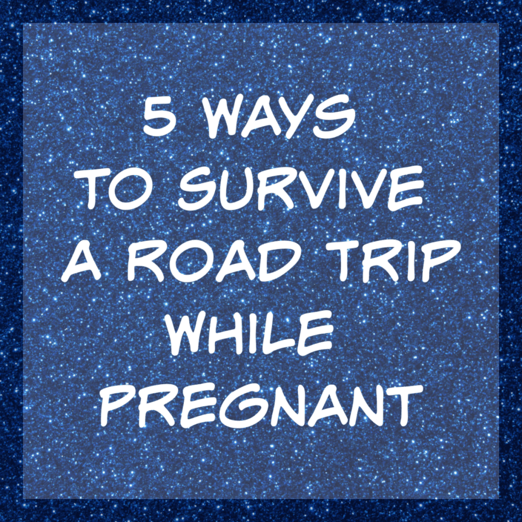 5 ways to survive a road trip while pregnant