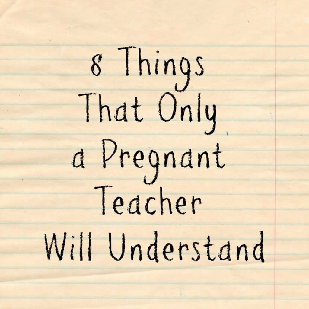 8 things that only a pregnant teacher will understand